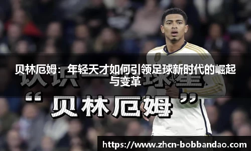 贝林厄姆：年轻天才如何引领足球新时代的崛起与变革