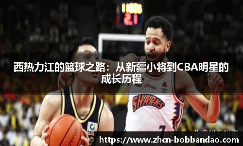 西热力江的篮球之路：从新疆小将到CBA明星的成长历程